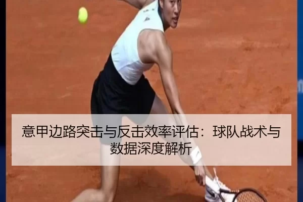 意甲边路突击与反击效率评估：球队战术与数据深度解析 - kaiyun