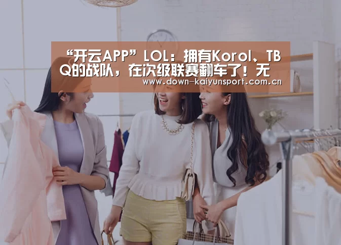 “开云APP”LOL:拥有Korol、TBQ的战队,在次级联赛翻车了!无缘季后赛(图2) 赛事数据