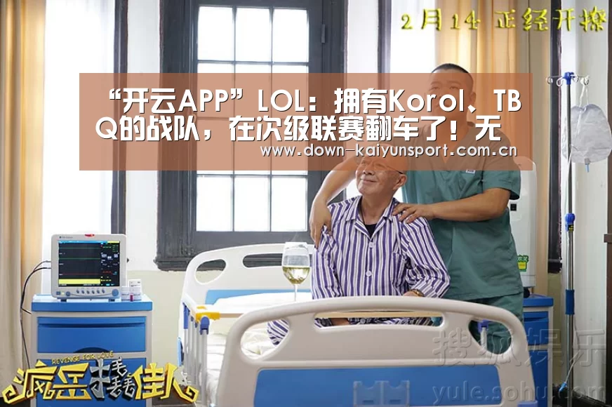 “开云APP”LOL:拥有Korol、TBQ的战队,在次级联赛翻车了!无缘季后赛(图1) 开云
