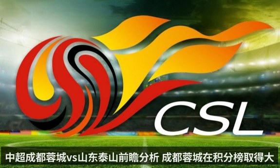 中超成都蓉城vs山东泰山前瞻分析 成都蓉城在积分榜取得大幅领先(kaiyun)